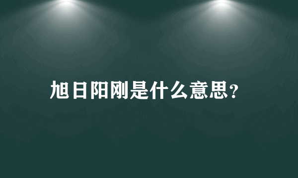 旭日阳刚是什么意思？