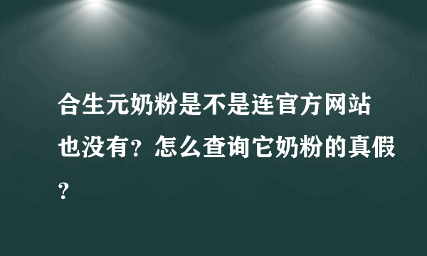 合生元奶粉是不是连官方网站也没有？怎么查询它奶粉的真假？