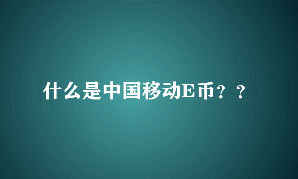 什么是中国移动E币？？