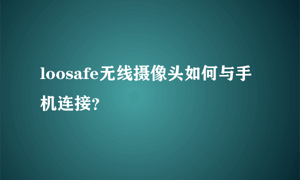 loosafe无线摄像头如何与手机连接？