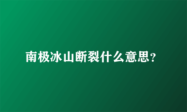 南极冰山断裂什么意思？