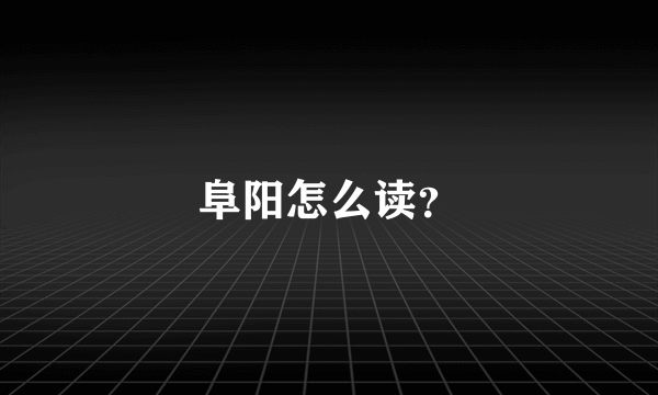 阜阳怎么读？