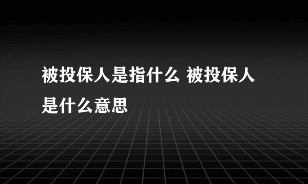 被投保人是指什么 被投保人是什么意思