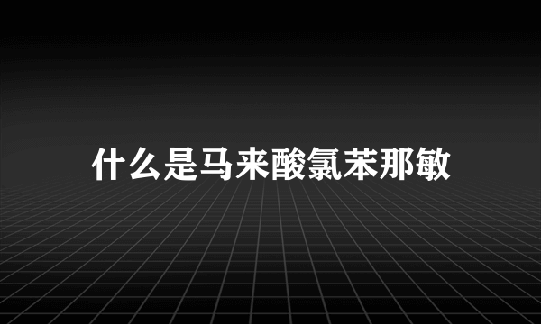 什么是马来酸氯苯那敏