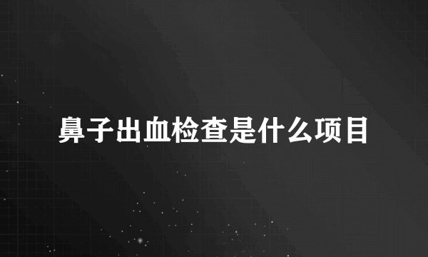 鼻子出血检查是什么项目