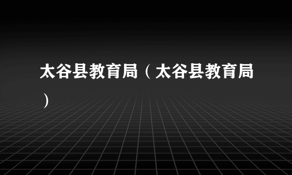 太谷县教育局（太谷县教育局）