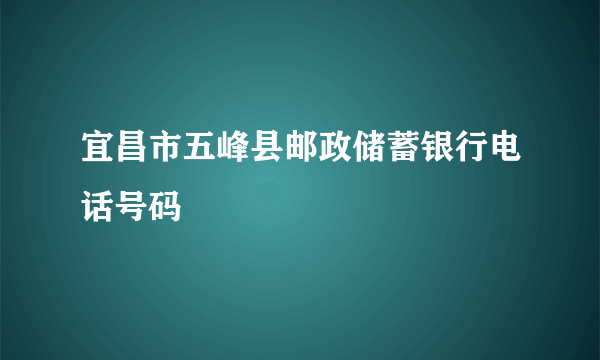 宜昌市五峰县邮政储蓄银行电话号码