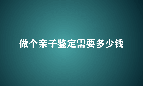 做个亲子鉴定需要多少钱