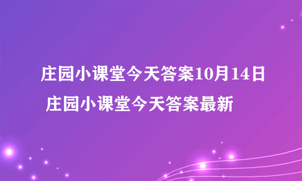 庄园小课堂今天答案10月14日 庄园小课堂今天答案最新