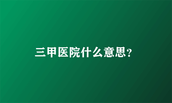 三甲医院什么意思？