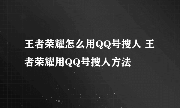 王者荣耀怎么用QQ号搜人 王者荣耀用QQ号搜人方法