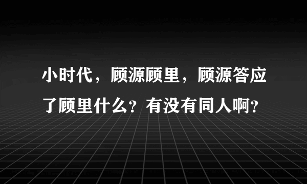 小时代，顾源顾里，顾源答应了顾里什么？有没有同人啊？