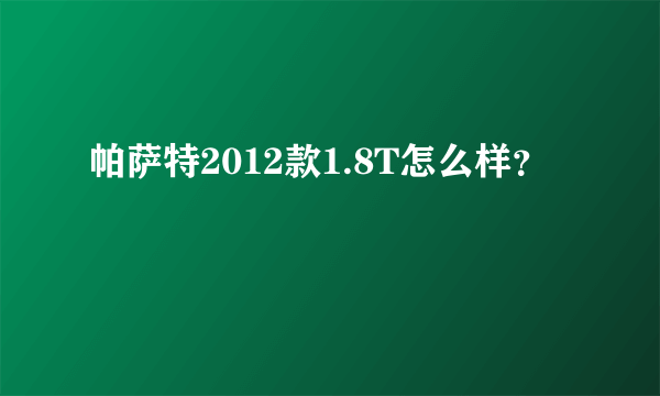 帕萨特2012款1.8T怎么样？