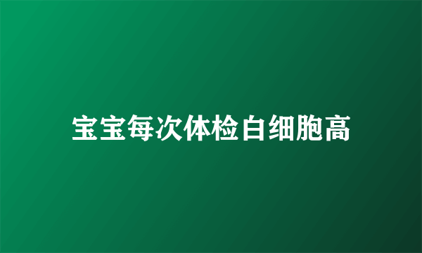 宝宝每次体检白细胞高