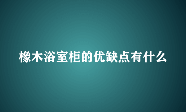 橡木浴室柜的优缺点有什么