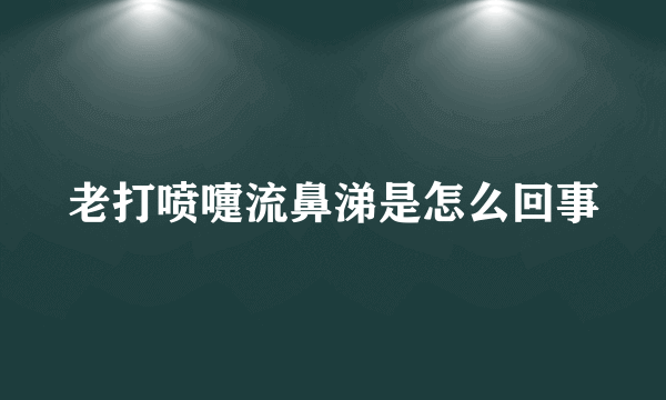 老打喷嚏流鼻涕是怎么回事