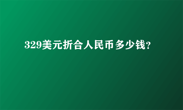 329美元折合人民币多少钱？