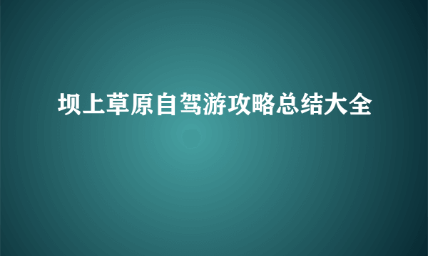 坝上草原自驾游攻略总结大全