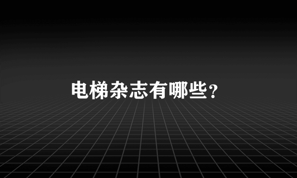 电梯杂志有哪些？