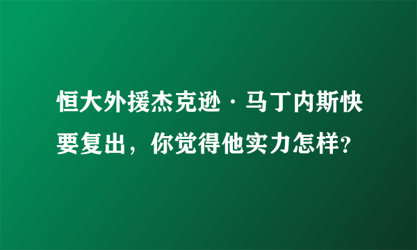 恒大外援杰克逊·马丁内斯快要复出，你觉得他实力怎样？