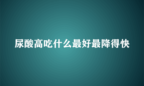 尿酸高吃什么最好最降得快