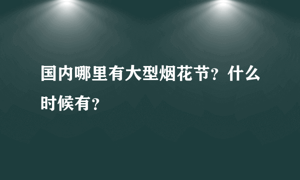 国内哪里有大型烟花节？什么时候有？