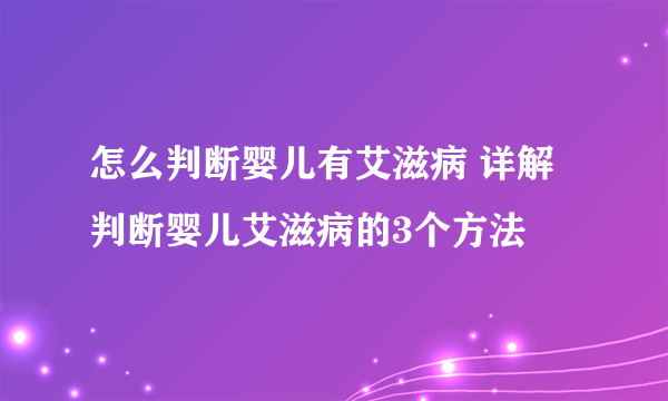 怎么判断婴儿有艾滋病 详解判断婴儿艾滋病的3个方法