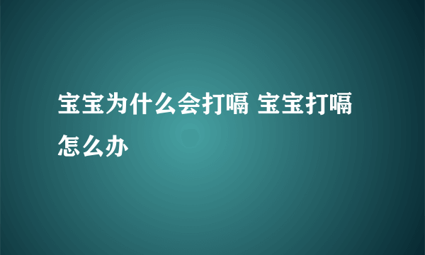 宝宝为什么会打嗝 宝宝打嗝怎么办