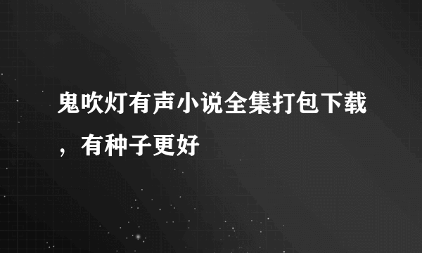 鬼吹灯有声小说全集打包下载，有种子更好