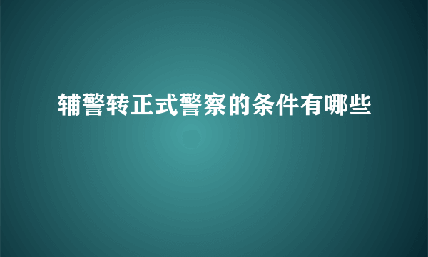 辅警转正式警察的条件有哪些