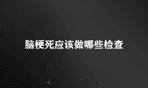 脑梗死应该做哪些检查