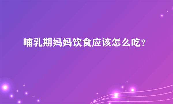 哺乳期妈妈饮食应该怎么吃？