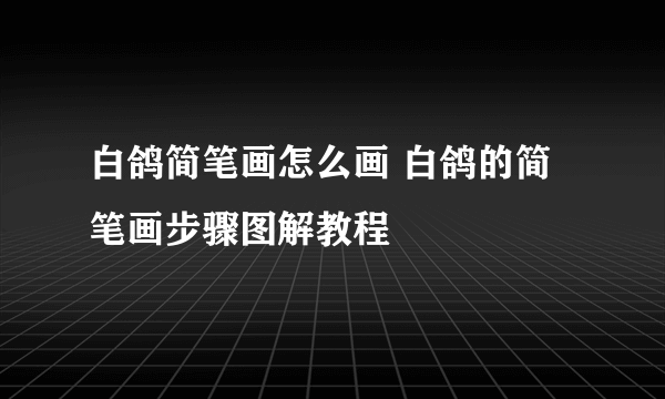 白鸽简笔画怎么画 白鸽的简笔画步骤图解教程