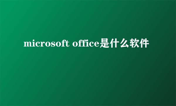 microsoft office是什么软件