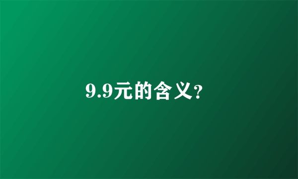 9.9元的含义？