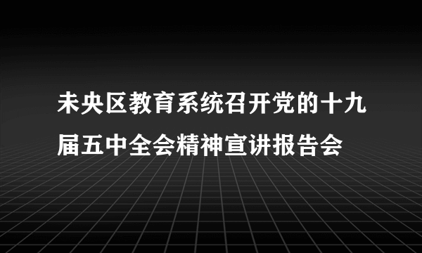 未央区教育系统召开党的十九届五中全会精神宣讲报告会