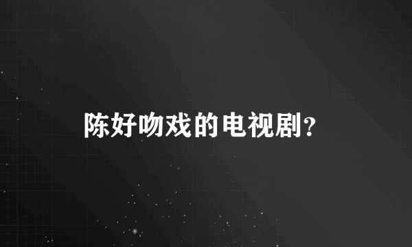 陈好吻戏的电视剧？