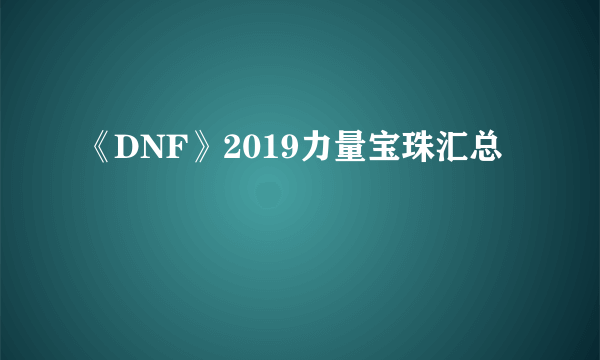 《DNF》2019力量宝珠汇总