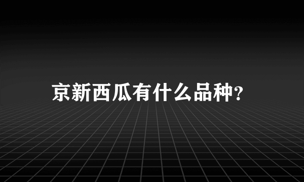 京新西瓜有什么品种？