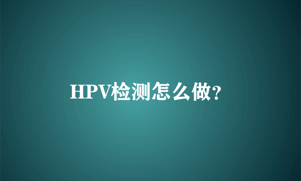 HPV检测怎么做？