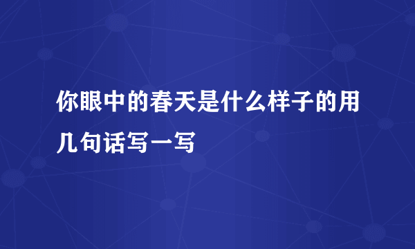 你眼中的春天是什么样子的用几句话写一写