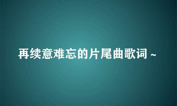 再续意难忘的片尾曲歌词～