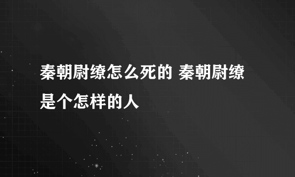 秦朝尉缭怎么死的 秦朝尉缭是个怎样的人