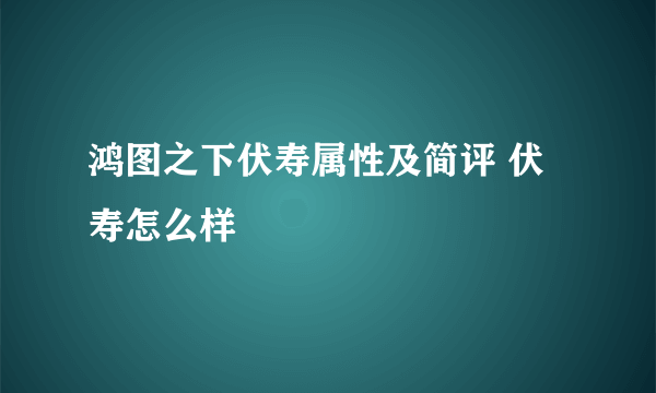 鸿图之下伏寿属性及简评 伏寿怎么样