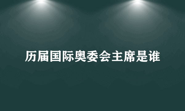 历届国际奥委会主席是谁