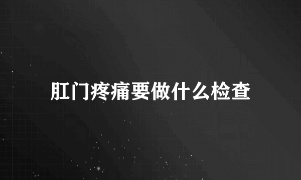 肛门疼痛要做什么检查