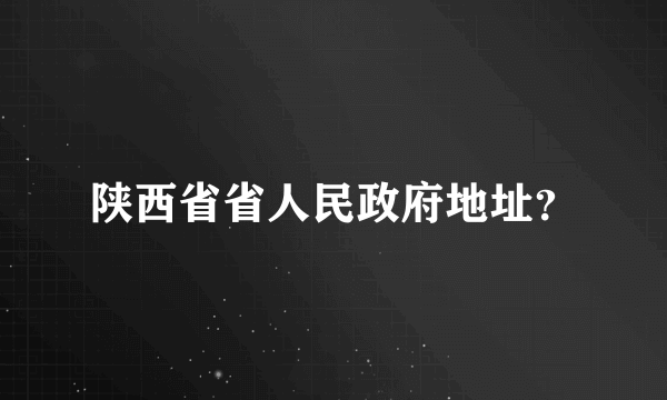 陕西省省人民政府地址？