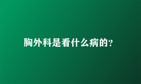 胸外科是看什么病的？