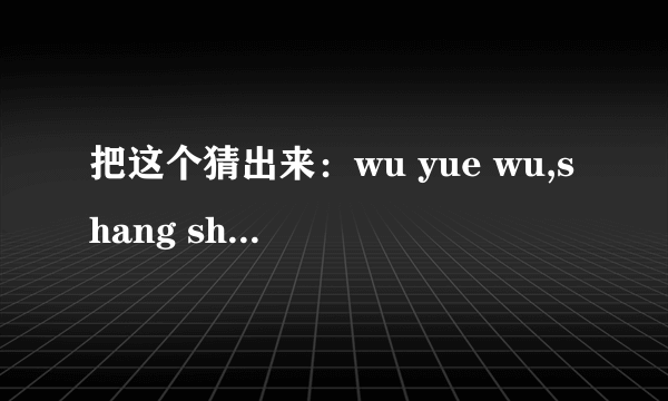 把这个猜出来：wu yue wu,shang shan da lao hu.wo men da dao da lao hu,zhe tian jiu shi wu yue wu!