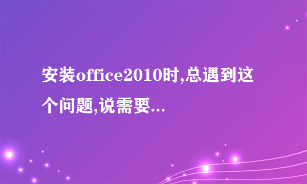 安装office2010时,总遇到这个问题,说需要安装msxml该怎么处理